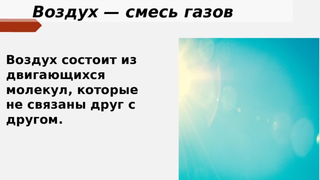 Воздух — смесь газов Воздух состоит из двигающихся молекул, которые не связаны друг с другом. 