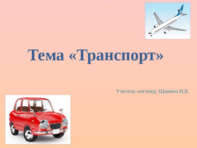 Тема «Транспорт» Учитель-логопед: Шанина Н.В. 