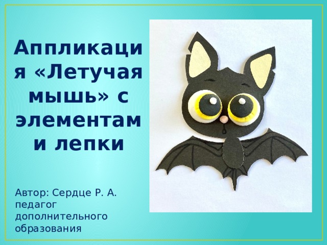Аппликация «Летучая мышь» с элементами лепки Автор: Сердце Р. А. педагог дополнительного образования 