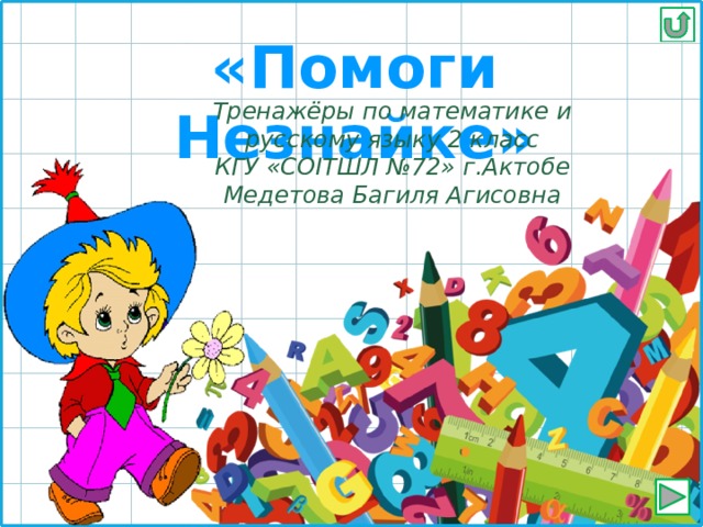 «Помоги Незнайке» Тренажёры по математике и русскому языку 2 класс КГУ «СОІТШЛ №72» г.Актобе Медетова Багиля Агисовна 
