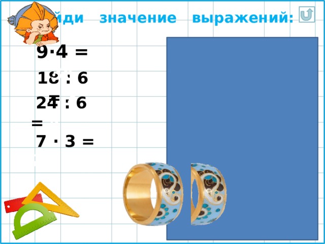 Найди значение выражений: 9∙4 = 36 18 : 6 = 3  24 : 6 = 4  7 ∙ 3 = 21 