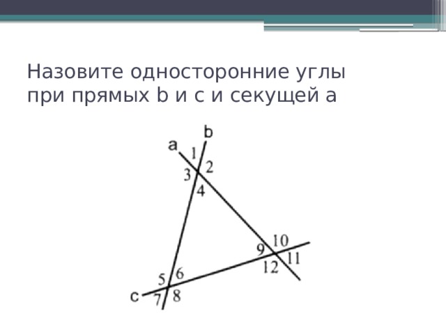 Назовите односторонние углы  при прямых b и с и секущей а 