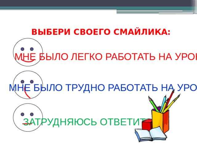 ВЫБЕРИ СВОЕГО СМАЙЛИКА: МНЕ БЫЛО ЛЕГКО РАБОТАТЬ НА УРОКЕ МНЕ БЫЛО ТРУДНО РАБОТАТЬ НА УРОКЕ ЗАТРУДНЯЮСЬ ОТВЕТИТЬ 