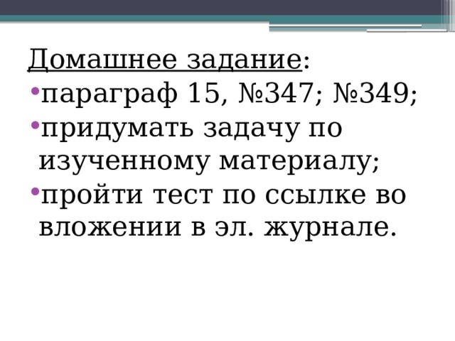 Домашнее задание : параграф 15, №347; №349; придумать задачу по изученному материалу; пройти тест по ссылке во вложении в эл. журнале. 