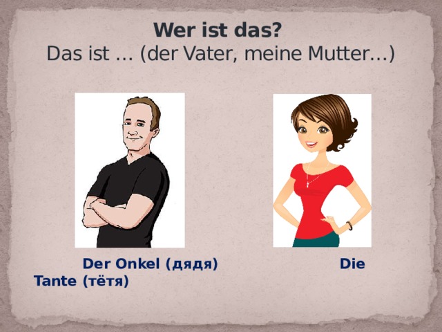  Wer ist das?  Das ist … (der Vater, meine Mutter…)  Der Onkel (дядя) Die Tante (тётя) 