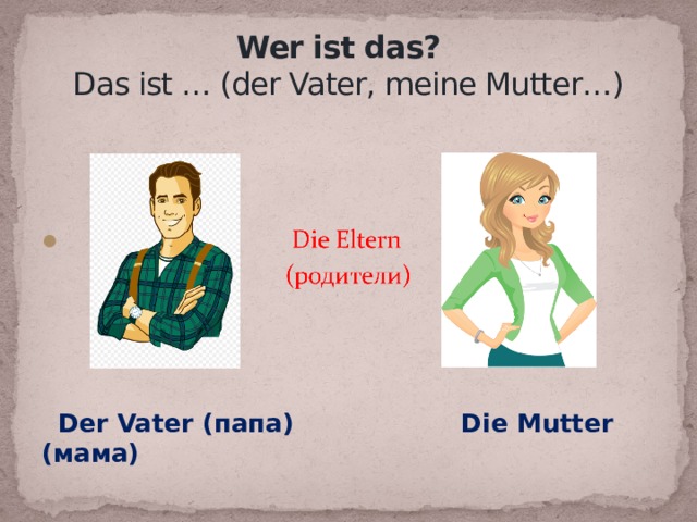 Wer ist das?  Das ist … (der Vater, meine Mutter…)  Der Vater (папа) Die Mutter (мама)  