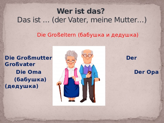  Wer ist das?  Das ist … (der Vater, meine Mutter…)  Die Großeltern (бабушка и дедушка) Die Großmutter Der Großvater  Die Oma Der Opa  (бабушка) (дедушка) 