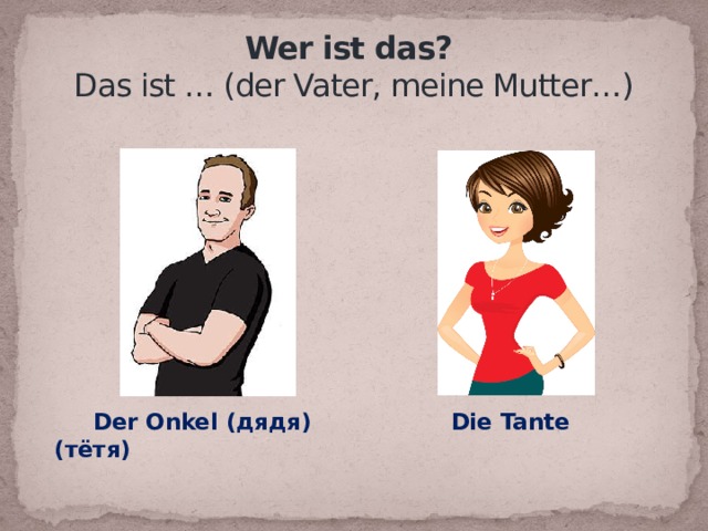  Wer ist das?  Das ist … (der Vater, meine Mutter…)  Der Onkel (дядя) Die Tante (тётя) 