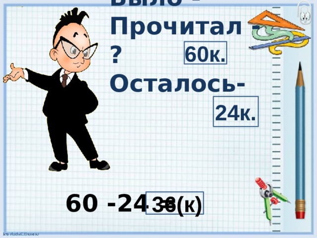 60к.    Было -  Прочитал - ?  Осталось- 24к. 60 -24 =  36(к)