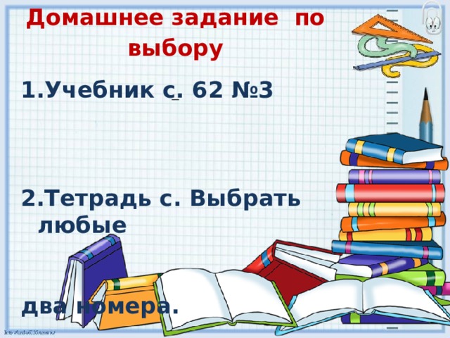 Домашнее задание по выбору      1.Учебник с. 62 №3    2.Тетрадь с. Выбрать любые   два номера.    3.Составить задачу с изученным   приемом вычитания  