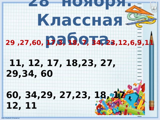 28 ноября.  Классная работа.  29 ,27,60, 17,3, 18, 7, 34, 23,12,6,9,11  11, 12, 17, 18,23, 27, 29,34, 60   60, 34,29, 27,23, 18, 17 ,12, 11