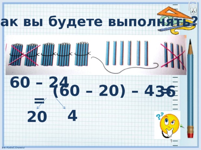 А как вы будете выполнять? (60 – 20) – 4 = 36 60 – 24 = 4 20