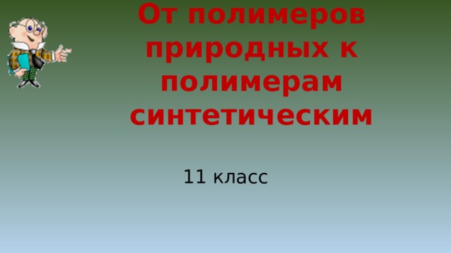 От полимеров природных к полимерам синтетическим 11 класс 