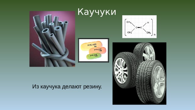 Каучуки Из каучука делают резину. 