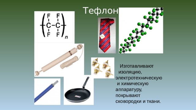 Тефлон  Изготавливают  изоляцию, электротехническую  и химическую аппаратуру, покрывают сковородки и ткани. 