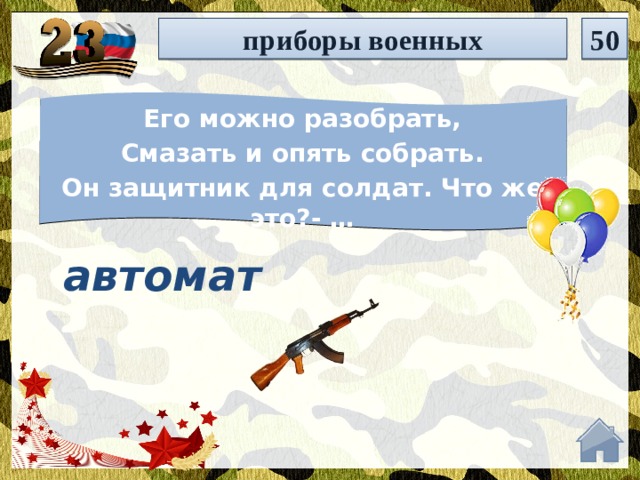 приборы военных 50 Его можно разобрать, Смазать и опять собрать. Он защитник для солдат. Что же это?- … автомат  