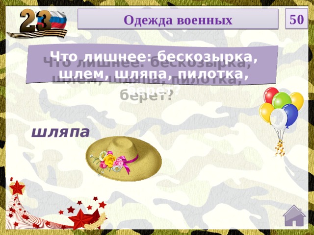 50 НОМИНАЦИЯ Одежда военных Что лишнее: бескозырка, шлем, шляпа, пилотка, берет? Введите вопрос шляпа  