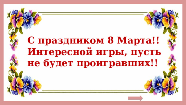 С праздником 8 Марта!! Интересной игры, пусть не будет проигравших!! 