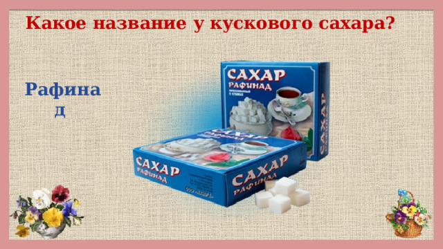 Какое название у кускового сахара? Рафинад 