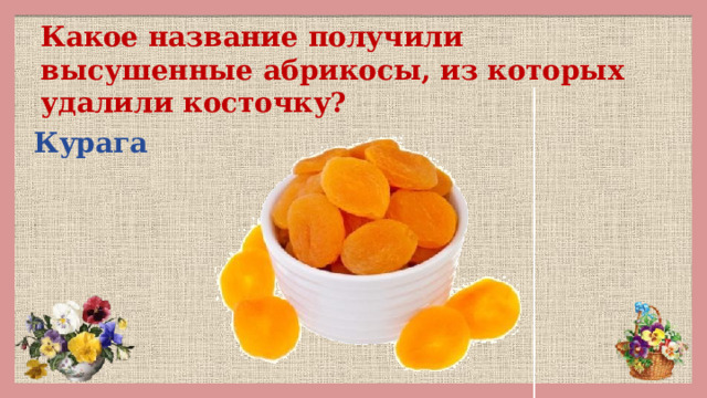 Какое название получили высушенные абрикосы, из которых удалили косточку? Курага 