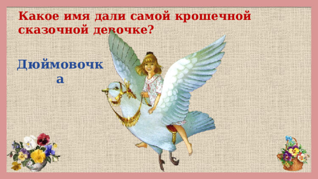 Какое имя дали самой крошечной сказочной девочке? Дюймовочка 