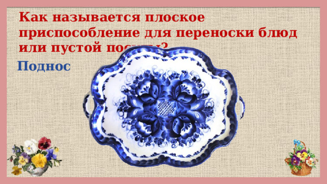 Как называется плоское приспособление для переноски блюд или пустой посуды? Поднос 