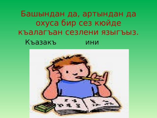 Башындан да, артындан да охуса бир сез кюйде къалагъан сезлени языгъыз. Къазакъ ини асса 