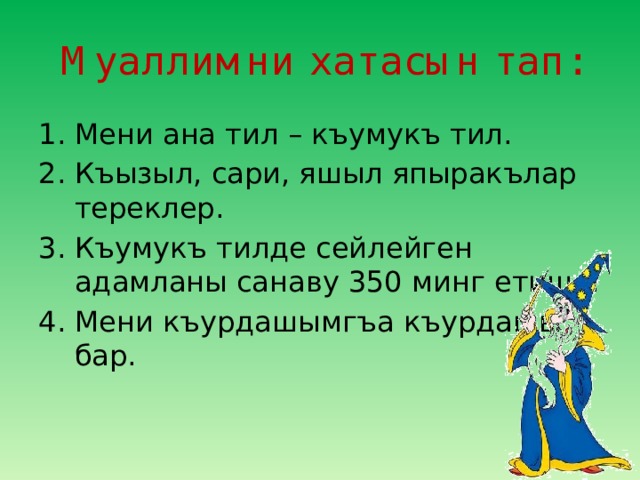 Муаллимни хатасын тап: Мени ана тил – къумукъ тил. Къызыл, сари, яшыл япыракълар тереклер. Къумукъ тилде сейлейген адамланы санаву 350 минг етише. Мени къурдашымгъа къурдашы бар. 