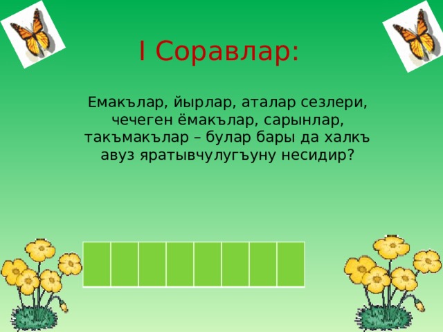 I Соравлар: Емакълар, йырлар, аталар сезлери, чечеген ёмакълар, сарынлар, такъмакълар – булар бары да халкъ авуз яратывчулугъуну несидир? 