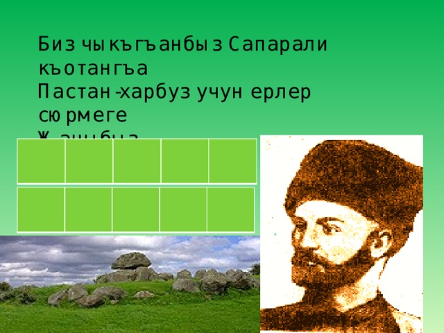 Биз чыкъгъанбыз Сапарали къотангъа  Пастан-харбуз учун ерлер сюрмеге  Жаныбыз ………. 
