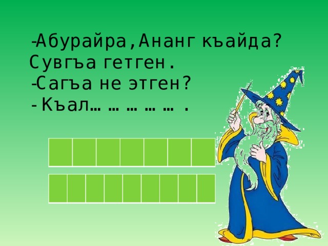 -Абурайра, Ананг къайда?  Сувгъа гетген.  -Сагъа не этген?  - Къал……………. 