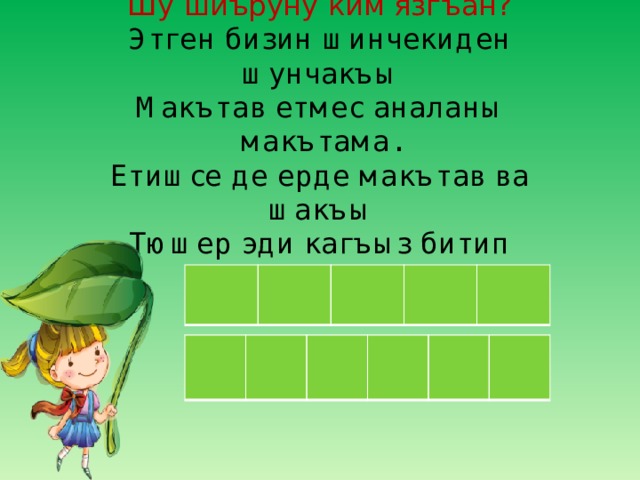 Шу шиъруну ким язгъан?  Этген бизин шинчекиден шунчакъы  Макътав етмес аналаны макътама.  Етишсе де ерде макътав ва шакъы  Тюшер эди кагъыз битип токътама. 