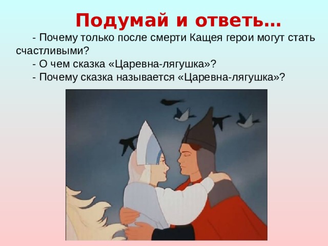 Подумай и ответь… - Почему только после смерти Кащея герои могут стать счастливыми? - О чем сказка «Царевна-лягушка»? - Почему сказка называется «Царевна-лягушка»? 