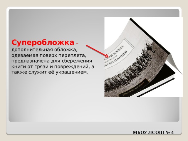 Суперобложка – дополнительная обложка, одеваемая поверх переплета, предназначена для сбережения книги от грязи и повреждений, а также служит её украшением. МБОУ ЛСОШ № 4 