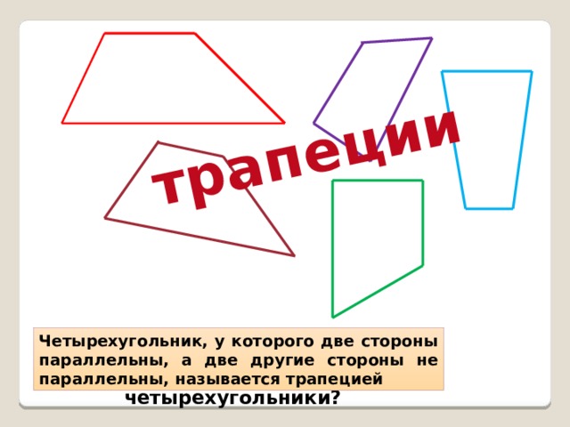 трапеции Четырехугольник, у которого две стороны параллельны, а две другие стороны не параллельны, называется трапецией Каким общим свойством обладают данные четырехугольники? 