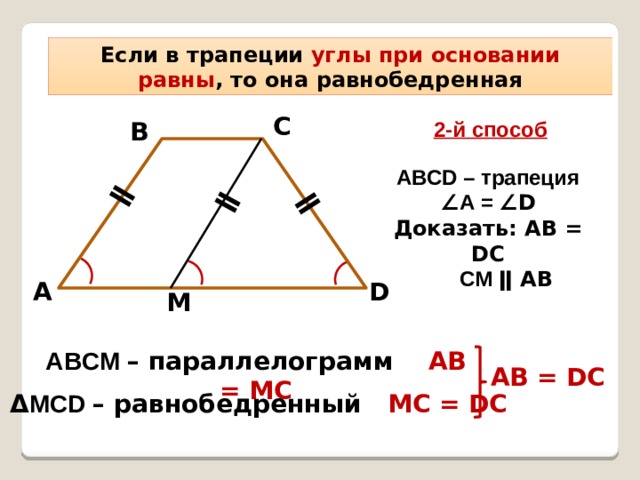 ǁ ǁ ǁ Если в трапеции углы при основании равны , то она равнобедренная С 2-й способ В АВСD – трапеция ∠ А = ∠D Доказать: АВ = DC CM ǁ АВ D А M АВCM – параллелограмм АВ = МС АВ = DС Δ МCD – равнобедренный МС = DC 