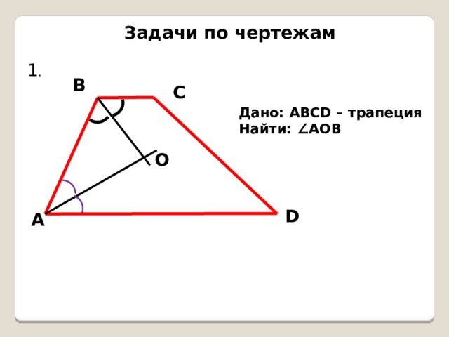 Задачи по чертежам 1 . В С Дано: АВСD – трапеция Найти: ∠АОВ О D А 