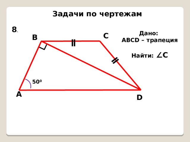 ǁ Задачи по чертежам 8 . Дано: АВСD – трапеция  Найти: ∠С С В ǁ 50 0 А D 