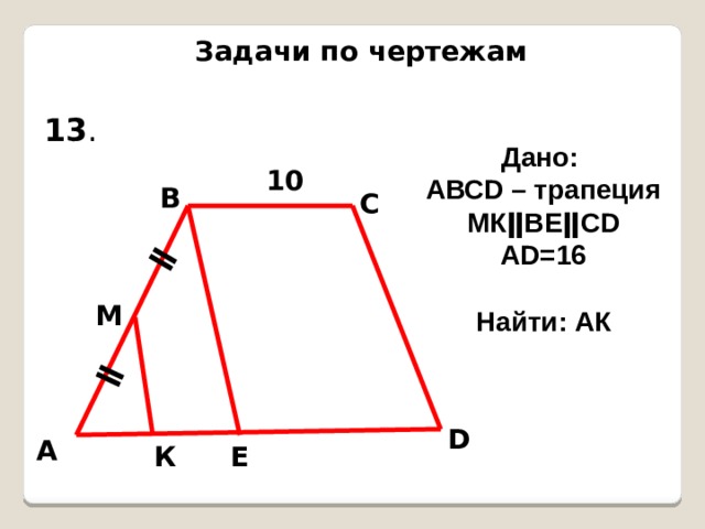 ǁ ǁ Задачи по чертежам 13 . Дано: АВСD – трапеция МКǁВЕǁСD AD=16  Найти: АК 10 В С М D А Е К 