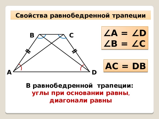 ǁ ǁ Свойства равнобедренной трапеции ∠ A = ∠D ∠ B = ∠C С В AC = DB А D В равнобедренной трапеции: углы при основании равны , диагонали равны 