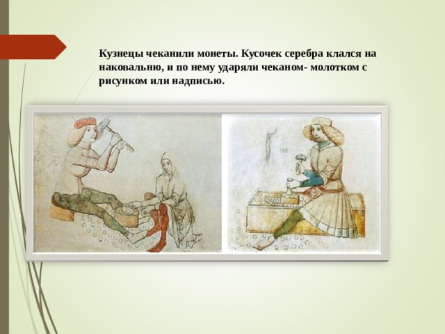  Кузнецы чеканили монеты. Кусочек серебра клался на наковальню, и по нему ударяли чеканом- молотком с рисунком или надписью. 