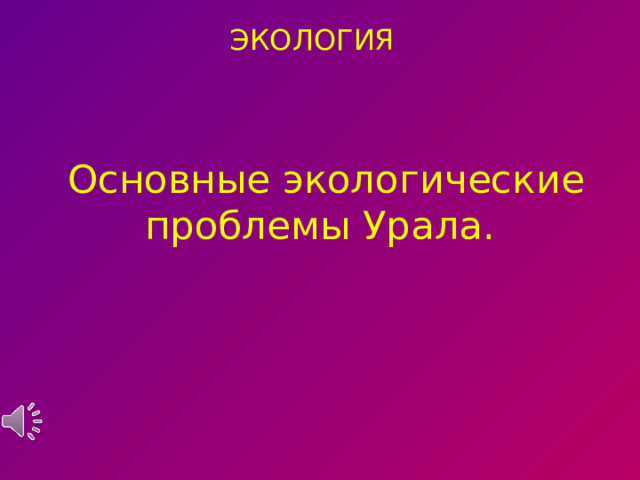 ЭКОЛОГИЯ  Основные экологические проблемы Урала. 