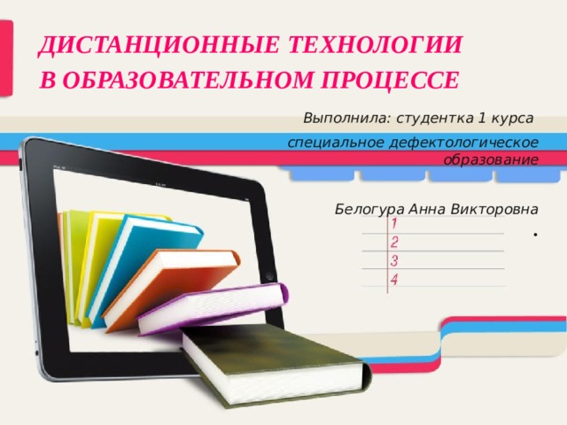 ДИСТАНЦИОННЫЕ ТЕХНОЛОГИИ В ОБРАЗОВАТЕЛЬНОМ ПРОЦЕССЕ  Выполнила: студентка 1 курса  специальное дефектологическое образование  Белогура Анна Викторовна . 