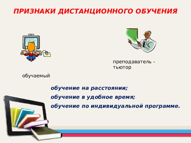 ПРИЗНАКИ ДИСТАНЦИОННОГО ОБУЧЕНИЯ   преподаватель - тьютор обучаемый обучение на расстоянии; обучение в удобное время; обучение по индивидуальной программе. 