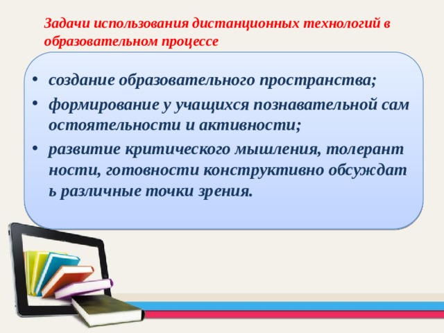 Задачи использования дистанционных технологий в образовательном процессе  создание образовательного пространства; формирование у учащихся познавательной самостоятельности и активности; развитие критического мышления, толерантности, готовности конструктивно обсуждать различные точки зрения. 