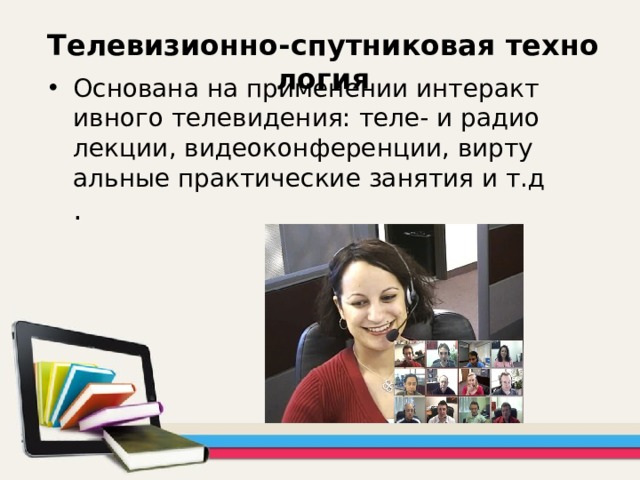 Телевизионно-спутниковая технология Основана на применении интерактивного телевидения: теле- и радиолекции, видеоконференции, виртуальные практические занятия и т.д . 