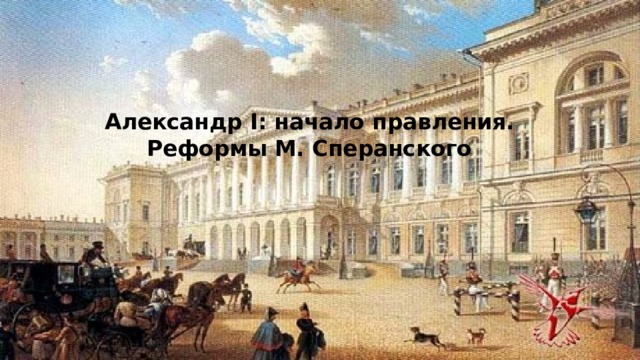 Александр I: начало правления. Реформы М. Сперанского 