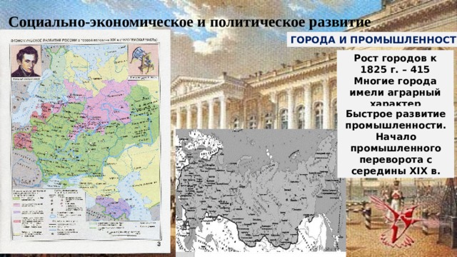 Социально-экономическое и политическое развитие ГОРОДА И ПРОМЫШЛЕННОСТЬ Рост городов к 1825 г. – 415 Многие города имели аграрный характер Быстрое развитие промышленности. Начало промышленного переворота с середины XIX в. 
