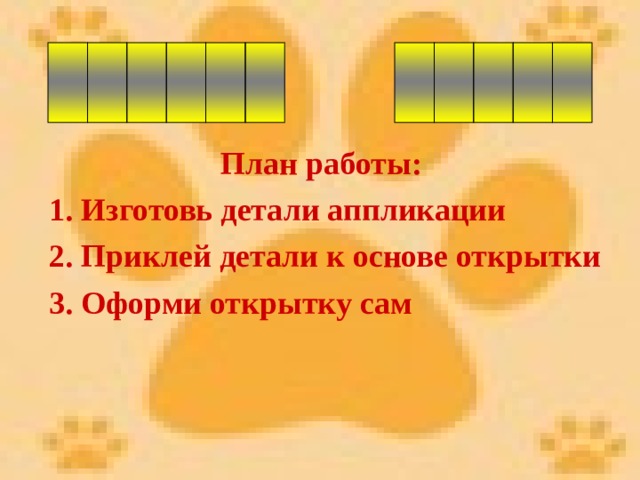  План работы: 1. Изготовь детали аппликации 2. Приклей детали к основе открытки 3. Оформи открытку сам 