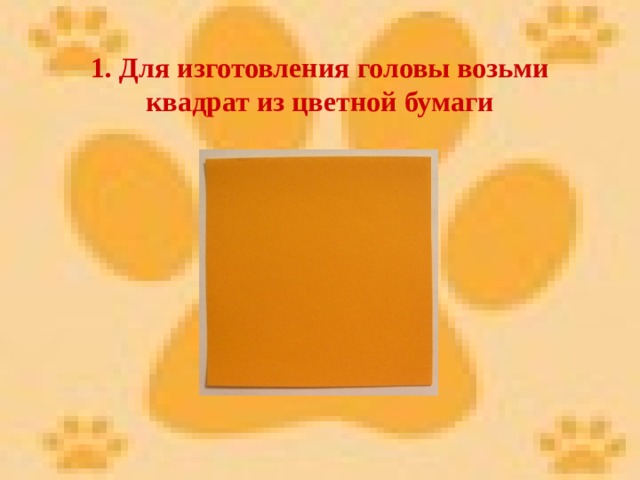 1. Для изготовления головы возьми квадрат из цветной бумаги 